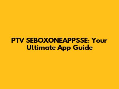 PTV SEBOXONEAPPSSE: Your Ultimate App Guide