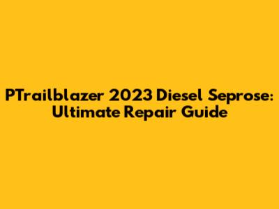 PTrailblazer 2023 Diesel Seprose: Ultimate Repair Guide