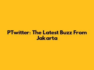 PTwitter: The Latest Buzz From Jakarta