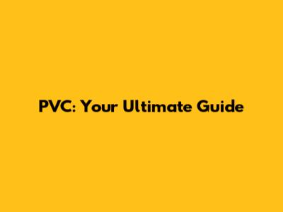 PVC: Your Ultimate Guide