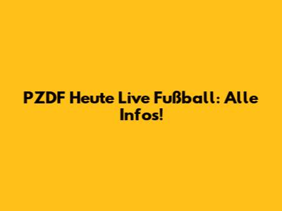 PZDF Heute Live Fußball: Alle Infos!