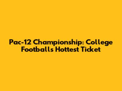 Pac-12 Championship: College Football's Hottest Ticket