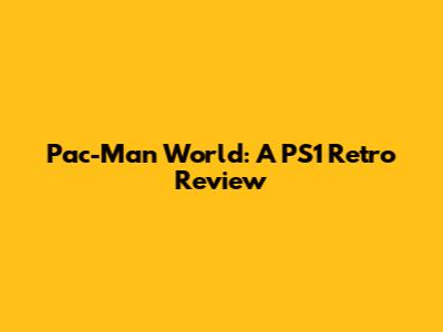 Pac-Man World: A PS1 Retro Review