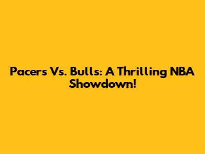 Pacers Vs. Bulls: A Thrilling NBA Showdown!