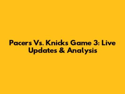 Pacers Vs. Knicks Game 3: Live Updates & Analysis