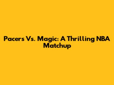 Pacers Vs. Magic: A Thrilling NBA Matchup