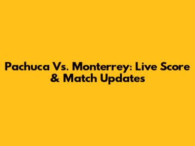 Pachuca Vs. Monterrey: Live Score & Match Updates