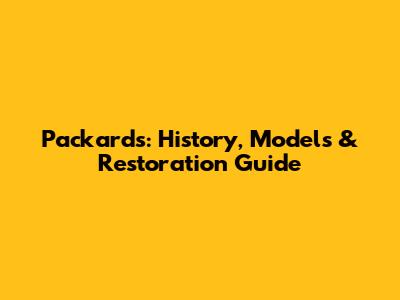 Packards: History, Models & Restoration Guide