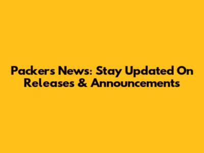 Packers News: Stay Updated On Releases & Announcements
