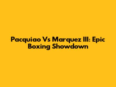 Pacquiao Vs Marquez III: Epic Boxing Showdown