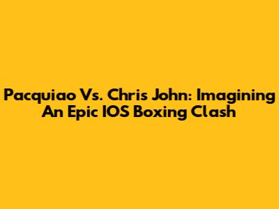 Pacquiao Vs. Chris John: Imagining An Epic IOS Boxing Clash