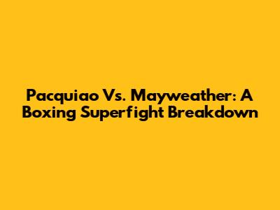 Pacquiao Vs. Mayweather: A Boxing Superfight Breakdown