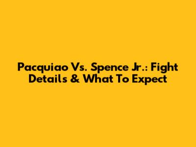 Pacquiao Vs. Spence Jr.: Fight Details & What To Expect