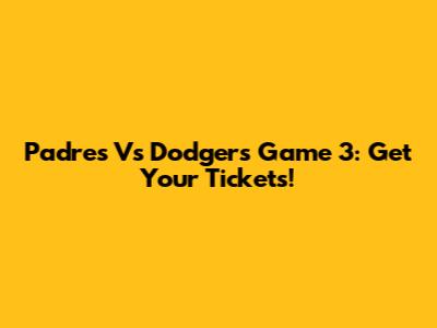 Padres Vs Dodgers Game 3: Get Your Tickets!
