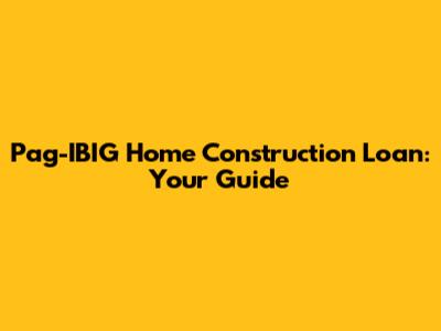 Pag-IBIG Home Construction Loan: Your Guide