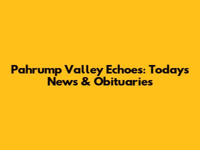 Pahrump Valley Echoes: Today's News & Obituaries