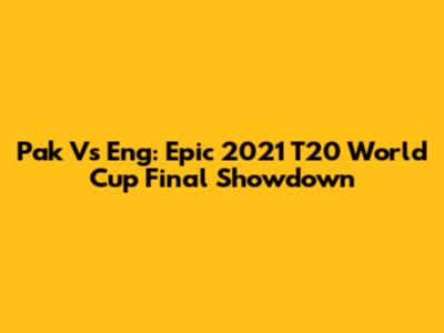 Pak Vs Eng: Epic 2021 T20 World Cup Final Showdown