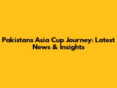 Pakistan's Asia Cup Journey: Latest News & Insights