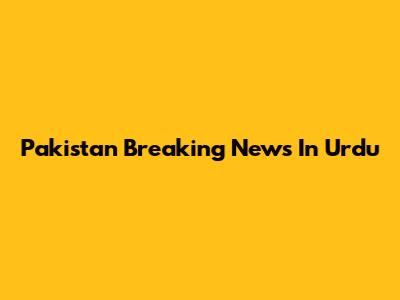 Pakistan Breaking News In Urdu