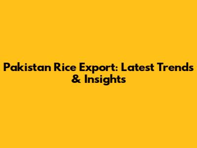 Pakistan Rice Export: Latest Trends & Insights