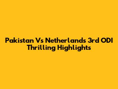 Pakistan Vs Netherlands 3rd ODI Thrilling Highlights