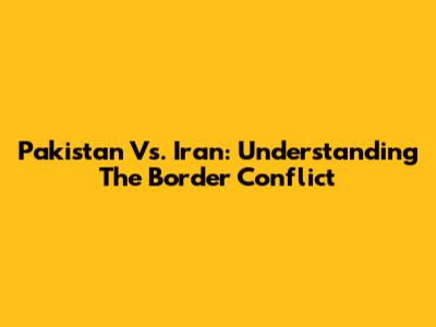 Pakistan Vs. Iran: Understanding The Border Conflict