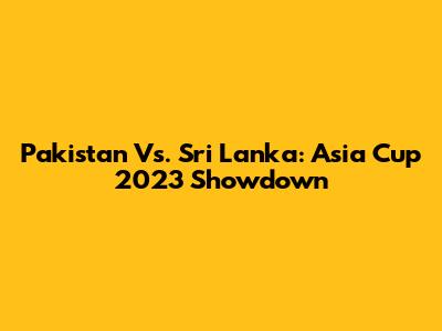 Pakistan Vs. Sri Lanka: Asia Cup 2023 Showdown