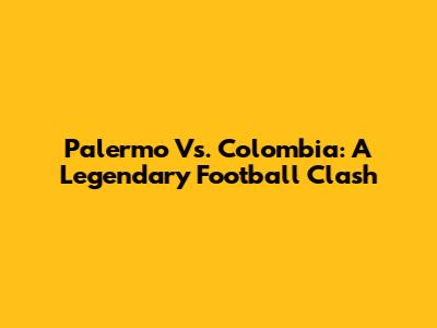 Palermo Vs. Colombia: A Legendary Football Clash