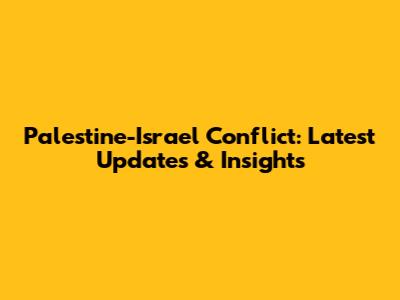 Palestine-Israel Conflict: Latest Updates & Insights