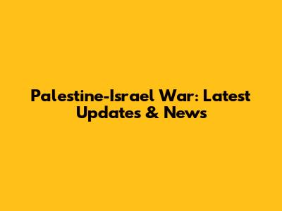 Palestine-Israel War: Latest Updates & News