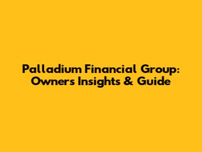 Palladium Financial Group: Owner's Insights & Guide