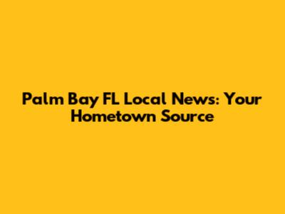 Palm Bay FL Local News: Your Hometown Source