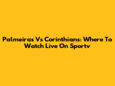 Palmeiras Vs Corinthians: Where To Watch Live On Sportv