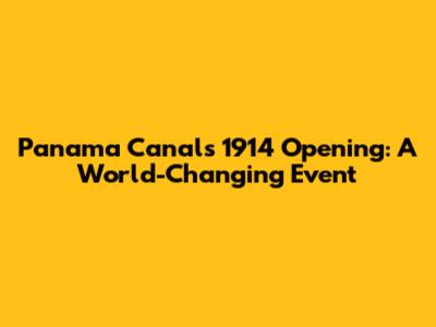 Panama Canal's 1914 Opening: A World-Changing Event