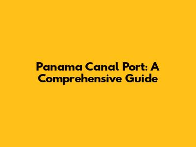Panama Canal Port: A Comprehensive Guide