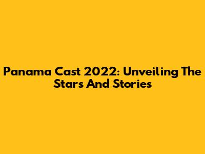 Panama Cast 2022: Unveiling The Stars And Stories
