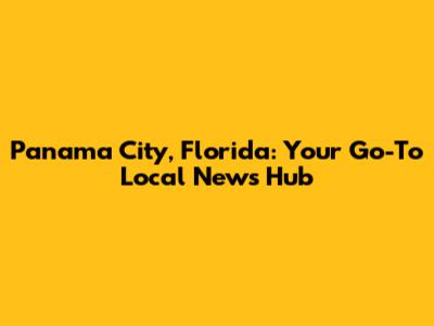 Panama City, Florida: Your Go-To Local News Hub