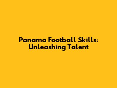 Panama Football Skills: Unleashing Talent
