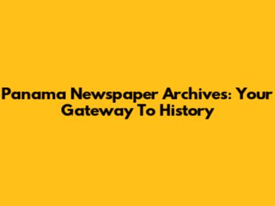 Panama Newspaper Archives: Your Gateway To History