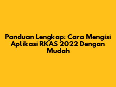 Panduan Lengkap: Cara Mengisi Aplikasi RKAS 2022 Dengan Mudah