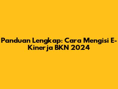 Panduan Lengkap: Cara Mengisi E-Kinerja BKN 2024