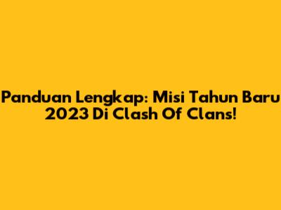 Panduan Lengkap: Misi Tahun Baru 2023 Di Clash Of Clans!