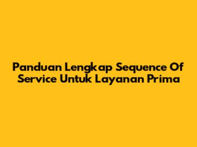 Panduan Lengkap Sequence Of Service Untuk Layanan Prima