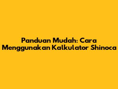 Panduan Mudah: Cara Menggunakan Kalkulator Shinoca