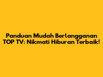 Panduan Mudah Berlangganan TOP TV: Nikmati Hiburan Terbaik!