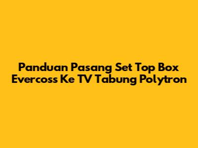 Panduan Pasang Set Top Box Evercoss Ke TV Tabung Polytron