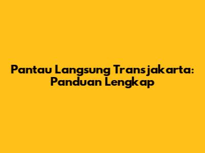 Pantau Langsung Transjakarta: Panduan Lengkap