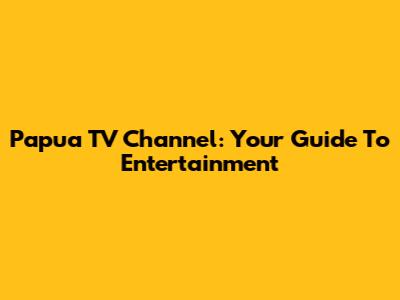 Papua TV Channel: Your Guide To Entertainment