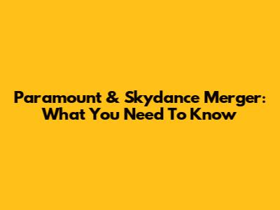 Paramount & Skydance Merger: What You Need To Know