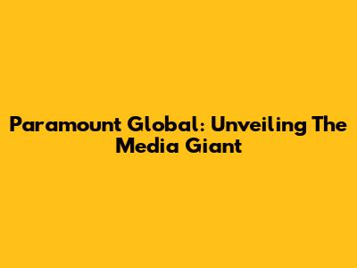 Paramount Global: Unveiling The Media Giant